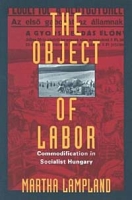 The Object of Labor: Commodification in Socialist Hungary артикул 10795c.